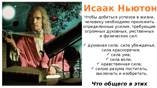 Исаак Ньютон Чтобы добиться успехов в жизни, человеку необходимо приложить определенные усилия, требующие огромных духовных, умственных и физических сил: духовная сила: сила убежденья, сила красноречия; сила ума; сила воли; нравственная сила; силою разума постигать, заключать и изобретать. Что общего в этих фразах? 