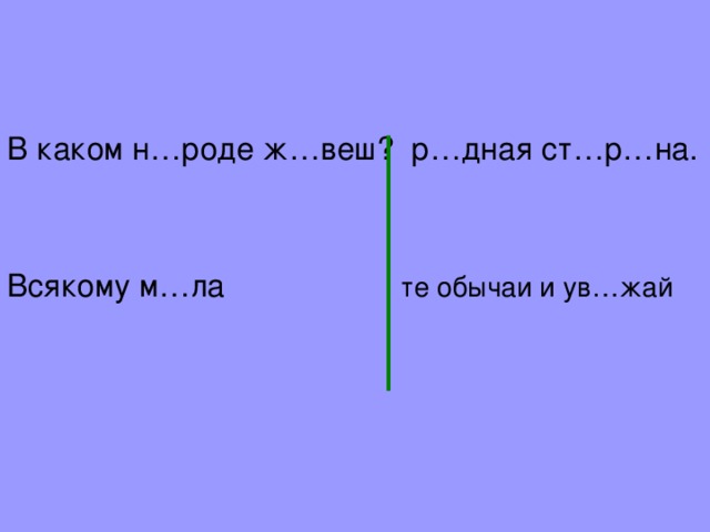 В каком н…роде ж…веш? р…дная ст…р…на. Всякому м…ла те обычаи и ув…жай