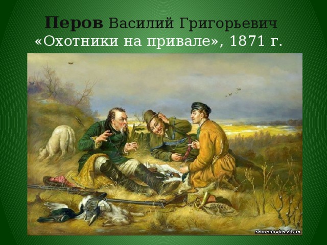 Перов Василий Григорьевич  «Охотники на привале», 1871 г. 