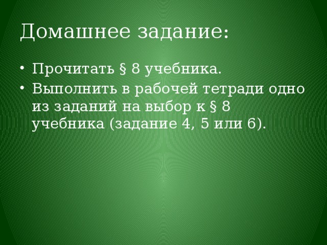 Домашнее задание: Прочитать § 8 учебника. Выполнить в рабочей тетради одно из заданий на выбор к § 8 учебника (задание 4, 5 или 6). 