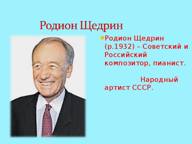 Родион Щедрин (р.1932) – Советский и Российский композитор, пианист. Народный артист СССР. 