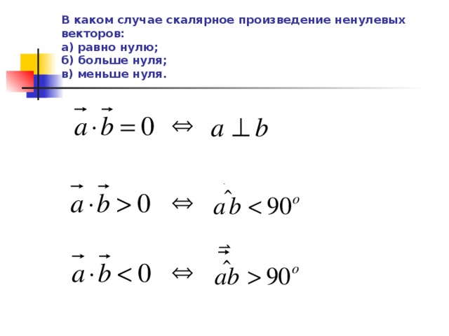 В каком случае скалярное произведение ненулевых векторов:  а) равно нулю;  б) больше нуля;  в) меньше нуля. 
