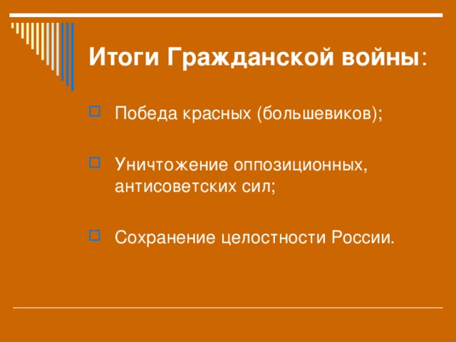 Итоги Гражданской войны : Победа красных (большевиков);  Уничтожение оппозиционных, антисоветских сил;  Сохранение целостности России. 