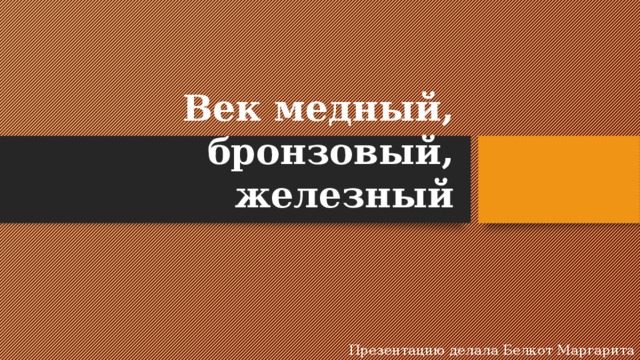 Век медный бронзовый железный презентация 9 класс по химии