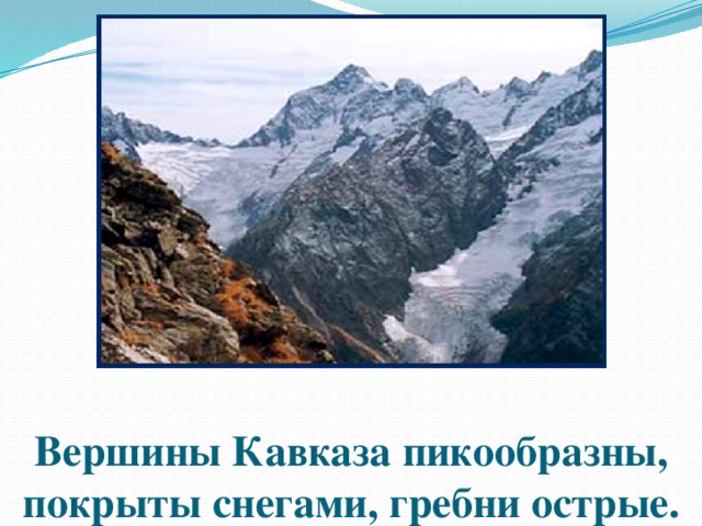 Вершины Кавказа пикообразны, покрыты снегами, гребни острые. 