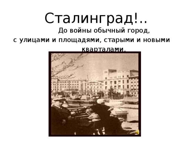 Сталинград!..  До войны обычный город,  с улицами и площадями, старыми и новыми  кварталами.
