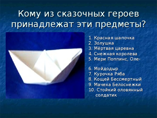 Кому из сказочных героев принадлежат эти предметы?  1. Красная шапочка  2. Золушка  3. Мёртвая царевна  4. Снежная королева  5. Мери Поппинс, Оле-Лукое  6. Мойдодыр  7. Курочка Ряба  8. Кощей Бессмертный  9. Мачеха Белоснежки  10. Стойкий оловянный  солдатик 