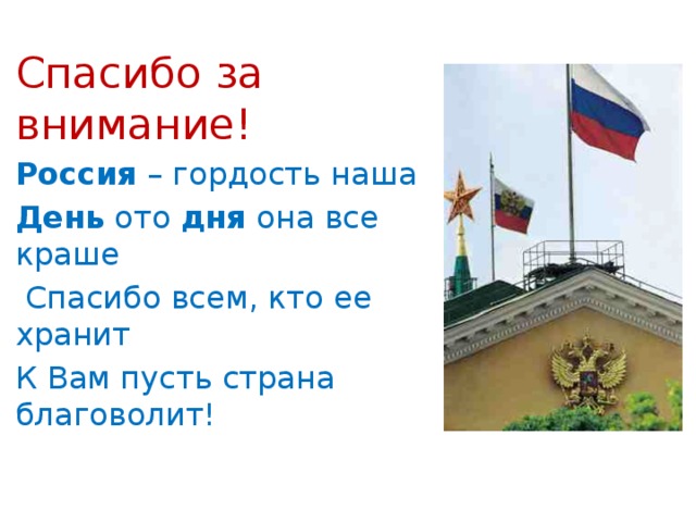 Спасибо за внимание! Россия  – гордость наша  День  ото  дня  она все краше  Спасибо всем, кто ее хранит К Вам пусть страна благоволит!  