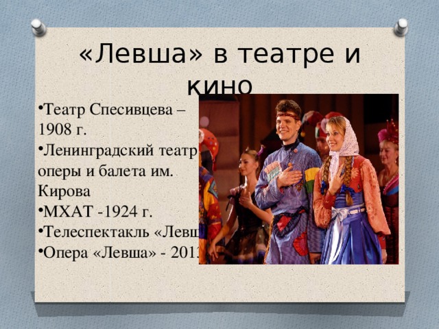 «Левша» в театре и кино Театр Спесивцева – 1908 г. Ленинградский театр оперы и балета им. Кирова МХАТ -1924 г. Телеспектакль «Левша» Опера «Левша» - 2013 г. 