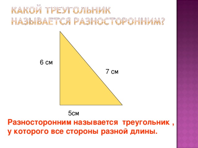 5см  6 см 7 см Разносторонним называется треугольник , у которого все стороны разной длины. 