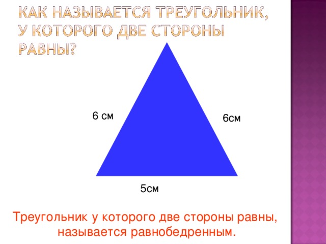 5см  6 см 6см Треугольник у которого две стороны равны, называется равнобедренным. 