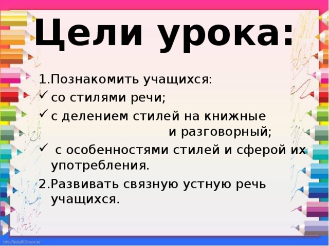 Цели урока: 1.Познакомить учащихся: со стилями речи; с делением стилей на книжные и разговорный;  с особенностями стилей и сферой их употребления. 2.Развивать связную устную речь учащихся. 