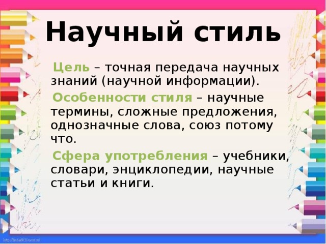 Научный стиль  Цель – точная передача научных знаний (научной информации).  Особенности стиля – научные термины, сложные предложения, однозначные слова, союз потому что.  Сфера употребления – учебники, словари, энциклопедии, научные статьи и книги. 