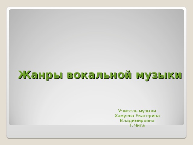 Жанры  вокальной музыки Учитель музыки Хамуева Екатерина Владимировна Г.Чита 