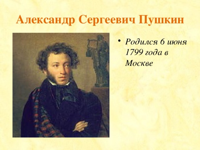 Александр Сергеевич Пушкин Родился 6 июня 1799 года в Москве 