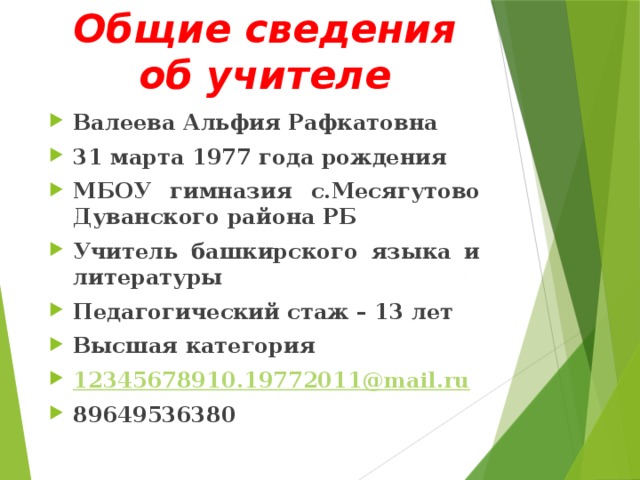 Общие сведения об учителе Валеева Альфия Рафкатовна 31 марта 1977 года рождения МБОУ гимназия с.Месягутово Дуванского района РБ Учитель башкирского языка и литературы Педагогический стаж – 13 лет Высшая категория 12345678910 .19772011@mail.ru 89649536380 