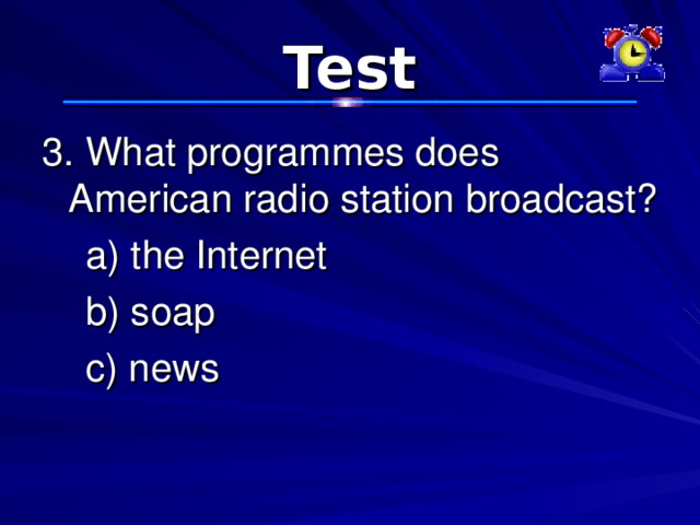 Test 3. What programmes does American radio station broadcast?  a) the Internet  b) soap  c) news 