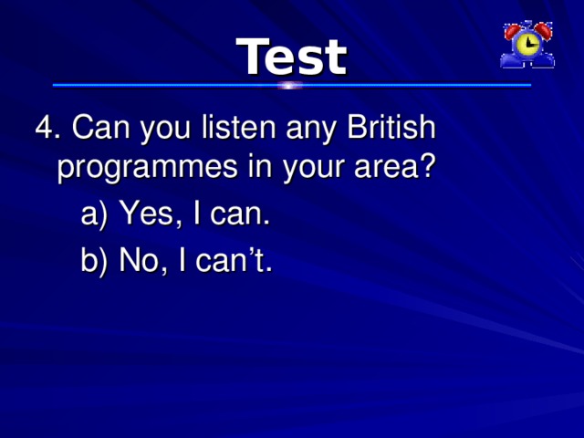Test 4. Can you listen any British programmes in your area?  a) Yes, I can.  b) No, I can’t. 