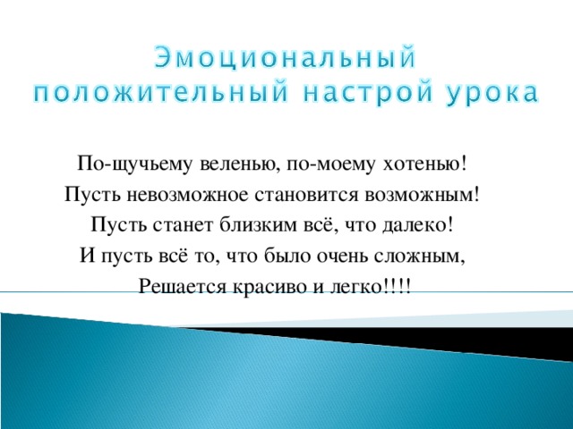 По-щучьему веленью, по-моему хотенью!   Пусть невозможное становится возможным!   Пусть станет близким всё, что далеко!   И пусть всё то, что было очень сложным,   Решается красиво и легко!!!! 