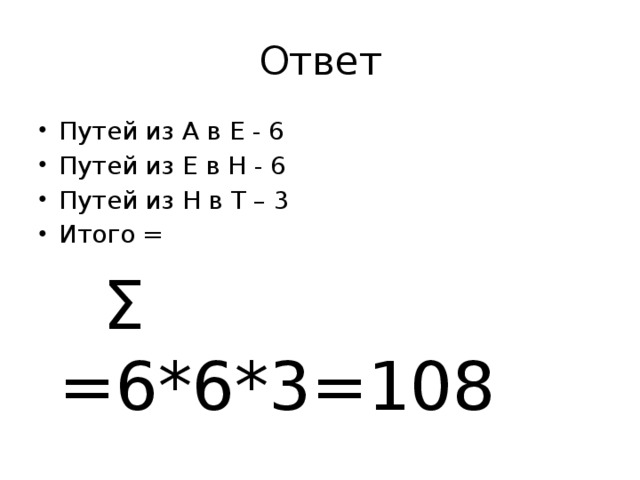 Ответ Путей из А в Е - 6 Путей из Е в Н - 6 Путей из Н в Т – 3 Итого =  Σ =6*6*3=108 