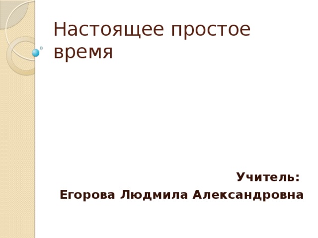 Настоящее простое время       Учитель: Егорова Людмила Александровна  