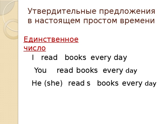 Утвердительные предложения в настоящем простом времени Единственное число I read books every day You read books every day He (she) read books  every day s 