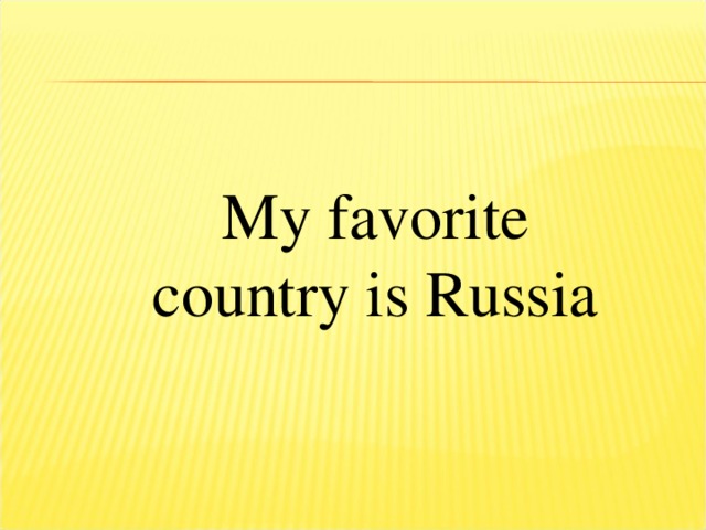 My favorite country is Russia 