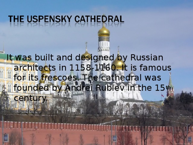 It was built and designed by Russian architects in 1158-1160. It is famous for its frescoes. The cathedral was founded by Andrei Rublev in the 15 th century. 