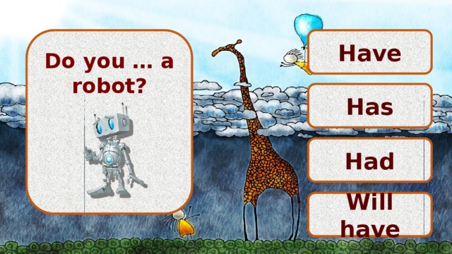 Have   Do you … a robot?       Has Had Will have 