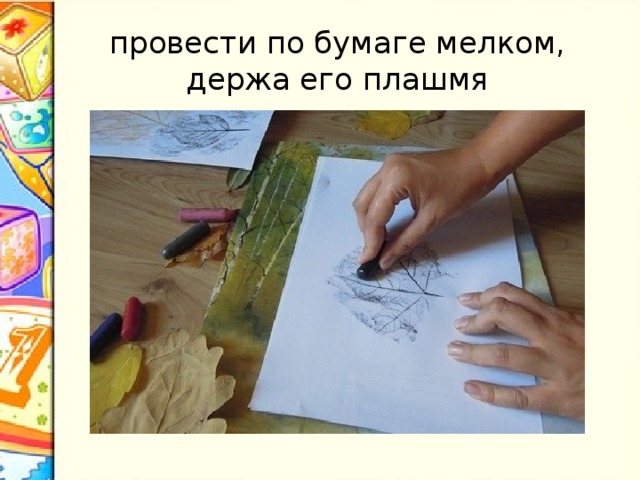 провести по бумаге мелком, держа его плашмя 