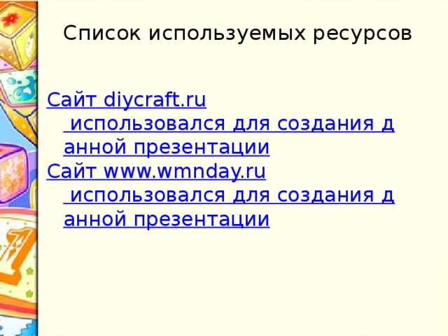 Список используемых ресурсов Сайт diycraft.ru использовался для создания данной презентации Сайт www.wmnday.ru использовался для создания данной презентации 