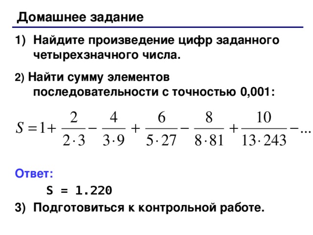 Домашнее задание Найдите произведение цифр заданного четырехзначного числа. 2)  Найти сумму элементов последовательности с точностью 0,001:    Ответ:   S = 1.220 3)  Подготовиться к контрольной работе.