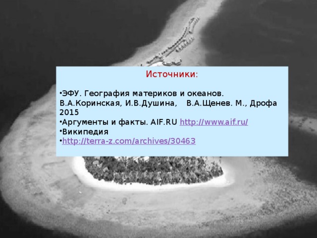 Источники: ЭФУ. География материков и океанов. В.А.Коринская, И.В.Душина,  В.А.Щенев. М., Дрофа 2015 Аргументы и факты. AIF.RU http://www.aif.ru/  Википедия http://terra-z.com/archives/30463 