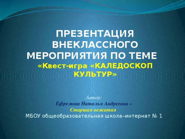 Презентация внеклассного мероприятия по теме  « Квест-игра «Каледоскоп культур»  Автор: Ефремова Наталья Андреевна – Старшая вожатая  МБОУ общеобразовательная школа–интернат № 1  