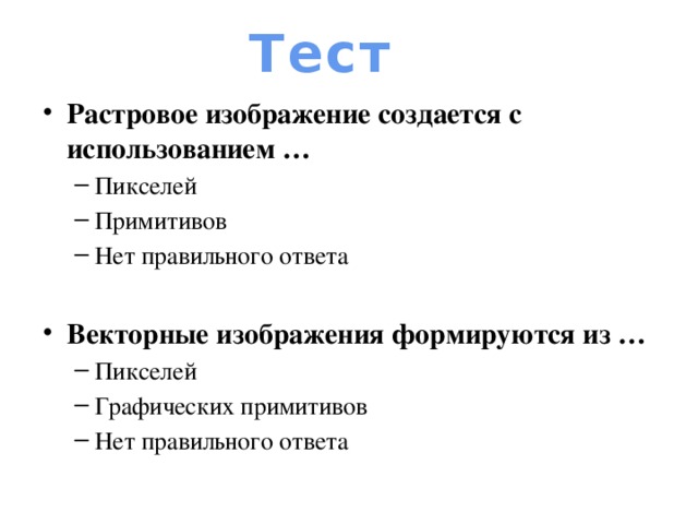 Тест Растровое изображение создается с использованием … Пикселей Примитивов Нет правильного ответа Пикселей Примитивов Нет правильного ответа Векторные изображения формируются из … Пикселей Графических примитивов Нет правильного ответа Пикселей Графических примитивов Нет правильного ответа 