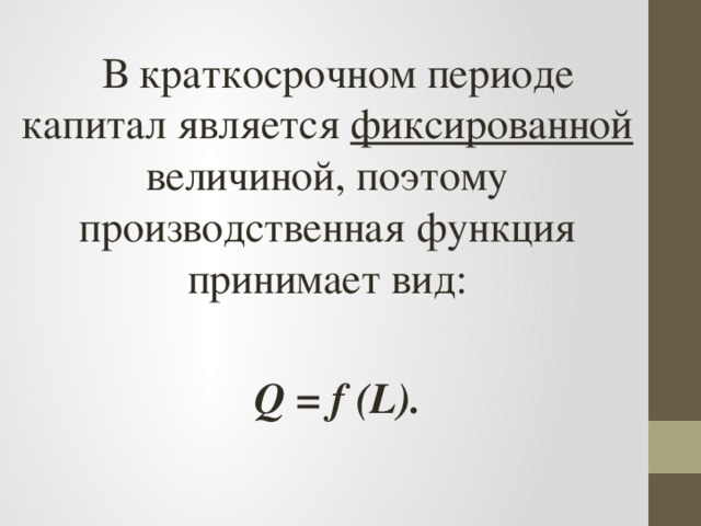 В краткосрочном периоде капитал является фиксированной величиной, поэтому производственная функция принимает вид: Q = f (L). 