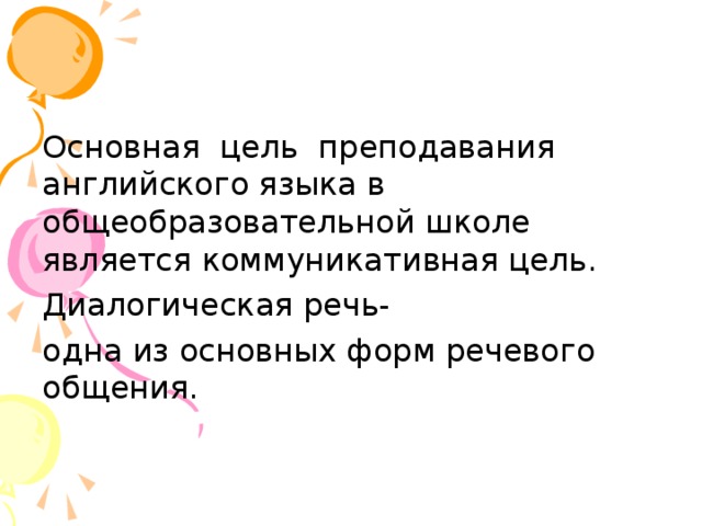 Основная цель преподавания английского языка в общеобразовательной школе является коммуникативная цель. Диалогическая речь- одна из основных форм речевого общения. 