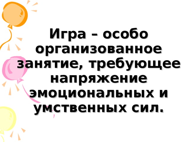 Игра – особо организованное занятие, требующее напряжение эмоциональных и умственных сил. 