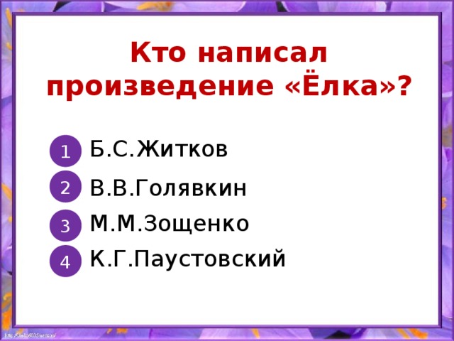 Кто написал произведение «Ёлка»? Б.С.Житков 1 В.В.Голявкин 2 М.М.Зощенко 3 К.Г.Паустовский 4 