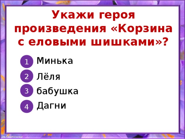 Укажи героя произведения «Корзина с еловыми шишками»? Минька 1 Лёля 2 бабушка 3 Дагни 4 