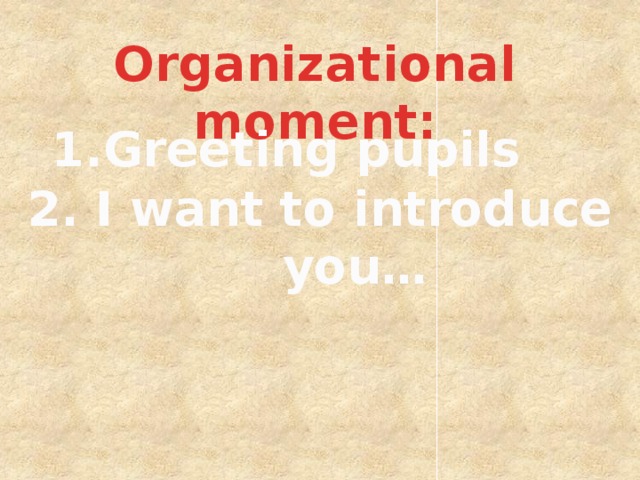 Organizational moment: 1.Greeting pupils 2. I want to introduce you…  