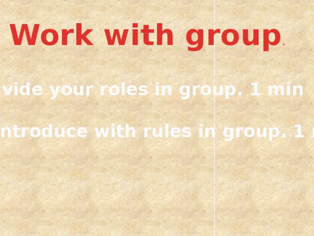 Work with group . Divide your roles in group. 1 min  2. Introduce with rules in group. 1 min 