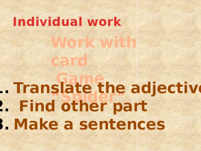 Individual work Work with card  Game “Spider” Translate the adjectives  Find other part Make a sentences 