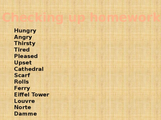 Checking up homework Hungry Angry Thirsty Tired Pleased Upset Cathedral Scarf Rolls Ferry Eiffel Tower Louvre Norte Damme    
