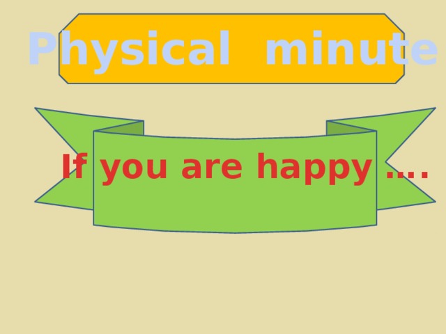 Physical minute If you are happy …. 