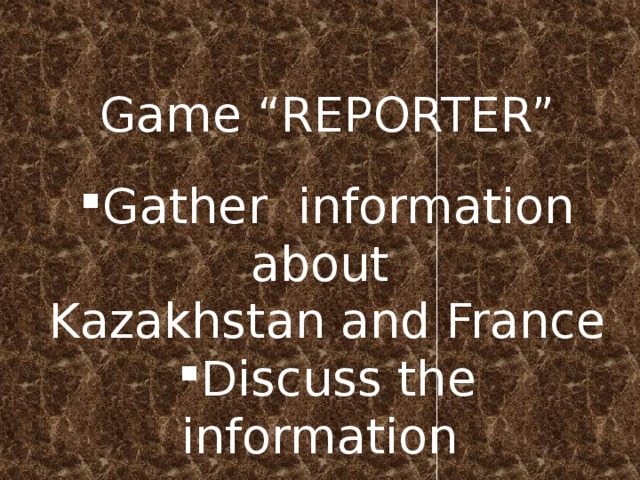 Game “REPORTER” Gather information about Kazakhstan and France Discuss the information 