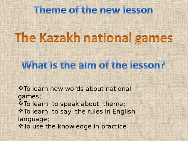 To learn new words about national games; To learn to speak about theme; To learn to say the rules in English language; To use the knowledge in practice  