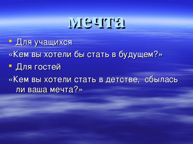 мечта Для учащихся «Кем вы хотели бы стать в будущем?» Для гостей «Кем вы хотели стать в детстве, сбылась ли ваша мечта?» 