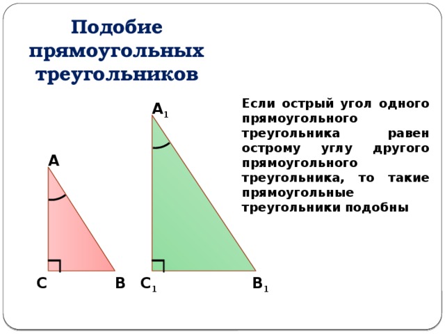 Подобие прямоугольных треугольников Если острый угол одного прямоугольного треугольника равен острому углу другого прямоугольного треугольника, то такие прямоугольные треугольники подобны А 1 А В С В 1 С 1 