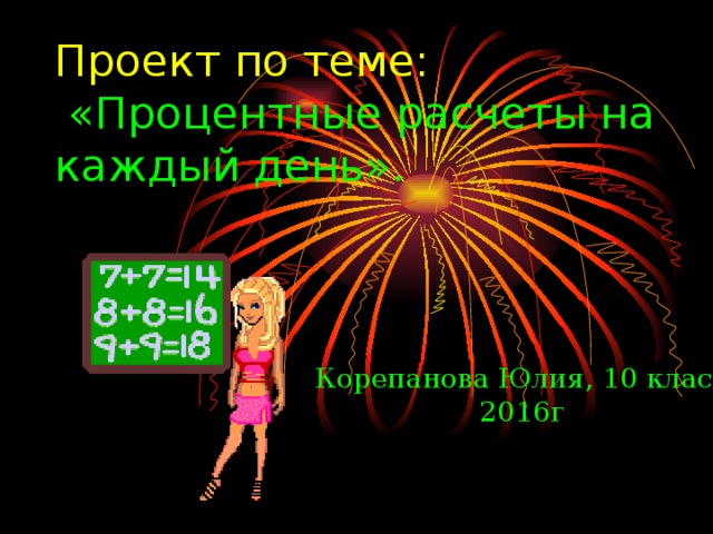 Проект по теме:  «Процентные расчеты на каждый день». Корепанова Юлия, 10 класс 2016г 